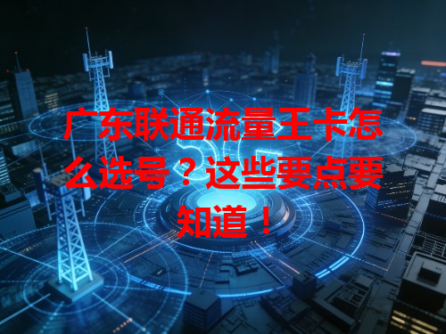 广东联通流量王卡怎么选号？这些要点要知道！