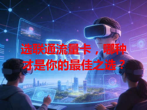 选联通流量卡，哪种才是你的最佳之选？