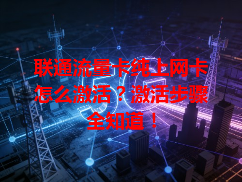 联通流量卡纯上网卡怎么激活？激活步骤全知道！