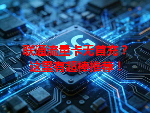 联通流量卡无首充？这里有超棒推荐！
