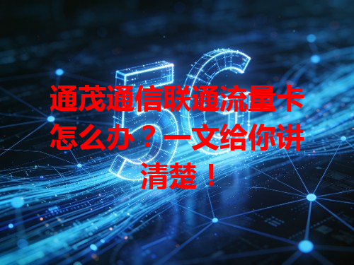 通茂通信联通流量卡怎么办？一文给你讲清楚！