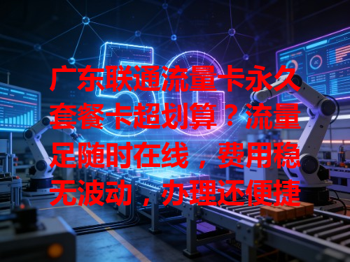 广东联通流量卡永久套餐卡超划算？流量足随时在线，费用稳无波动，办理还便捷！