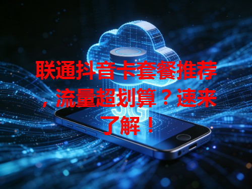 联通抖音卡套餐推荐，流量超划算？速来了解！