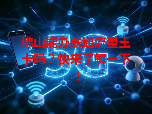 佛山能办联通流量王卡吗？快来了解一下！