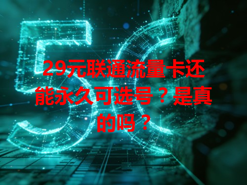 29元联通流量卡还能永久可选号？是真的吗？