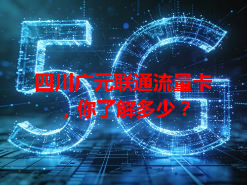 四川广元联通流量卡，你了解多少？