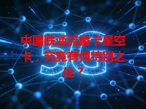 中国联通流量卡星空卡，究竟有何特别之处？