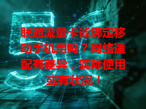 联通流量卡能绑定移动手机用吗？网络适配有差异，实际使用或有状况！