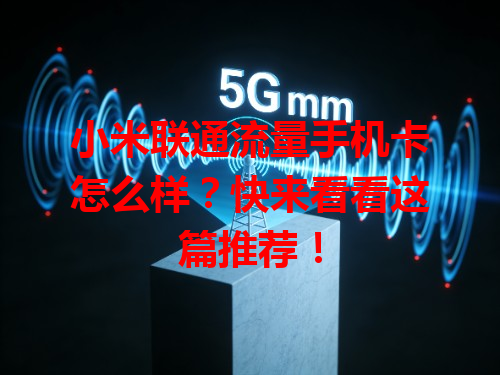 小米联通流量手机卡怎么样？快来看看这篇推荐！