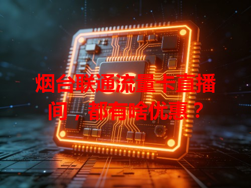 烟台联通流量卡直播间，都有啥优惠？