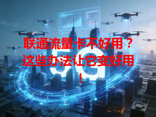 联通流量卡不好用？这些办法让它变好用！