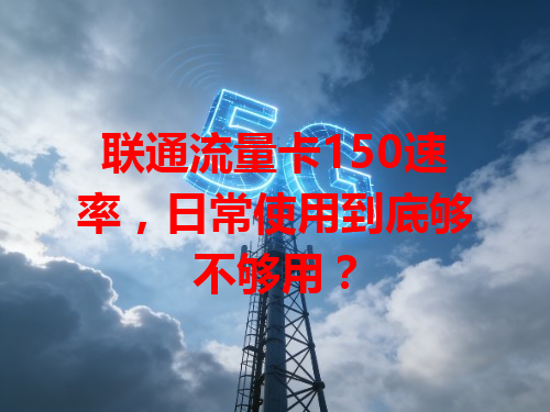 联通流量卡150速率，日常使用到底够不够用？
