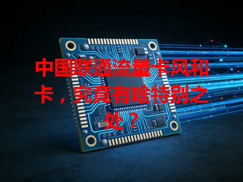 中国联通流量卡风和卡，究竟有啥特别之处？