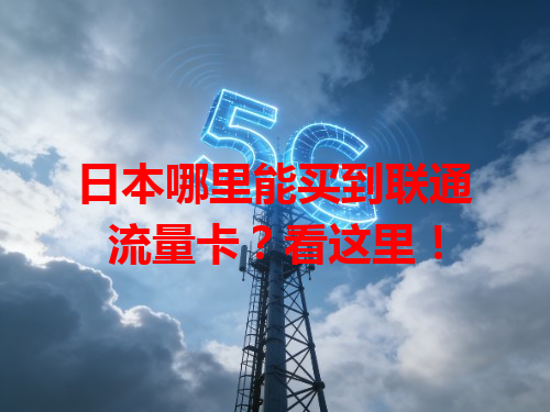 日本哪里能买到联通流量卡？看这里！