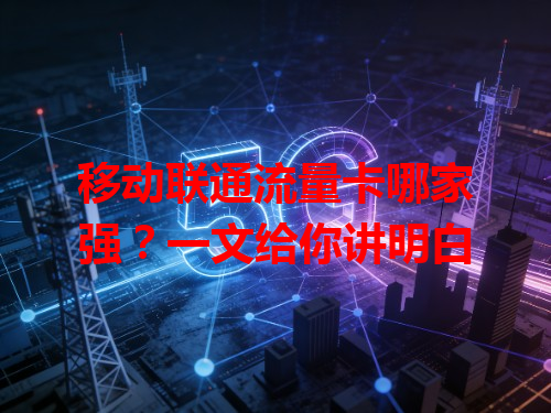 移动联通流量卡哪家强？一文给你讲明白