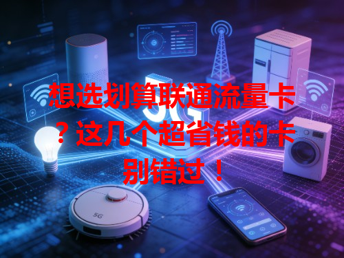 想选划算联通流量卡？这几个超省钱的卡别错过！