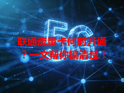 联通流量卡何时开通？一文帮你搞清楚！