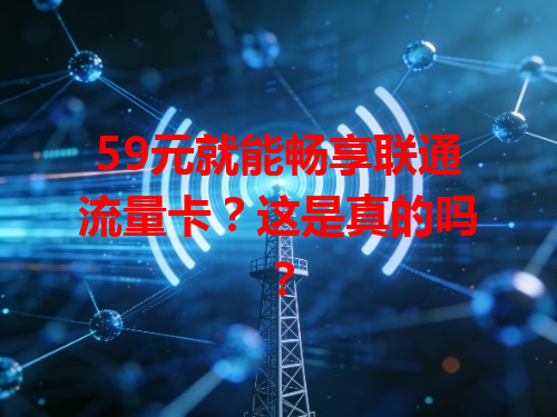 59元就能畅享联通流量卡？这是真的吗？
