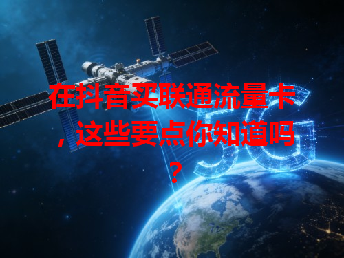 在抖音买联通流量卡，这些要点你知道吗？