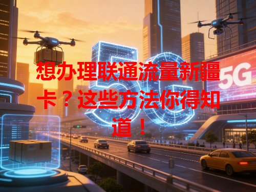 想办理联通流量新疆卡？这些方法你得知道！