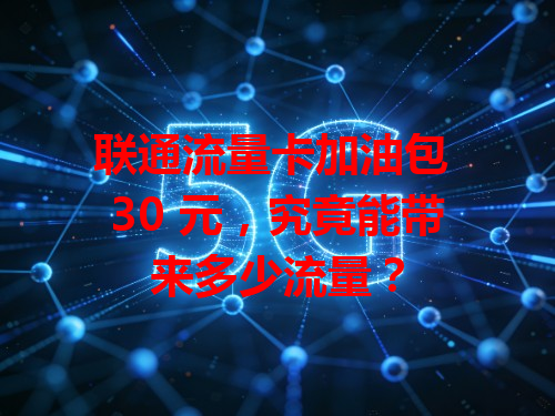 联通流量卡加油包 30 元，究竟能带来多少流量？