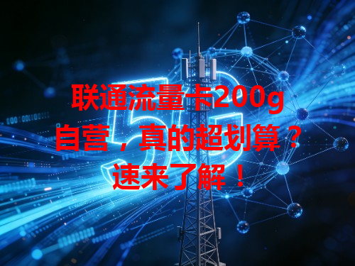 联通流量卡200g自营，真的超划算？速来了解！