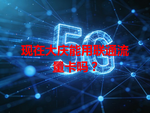 现在大庆能用联通流量卡吗？