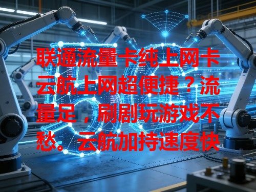 联通流量卡纯上网卡云航上网超便捷？流量足，刷剧玩游戏不愁。云航加持速度快，下载大型文件比普通卡省时间