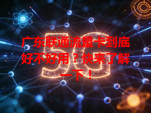 广东联通流量卡到底好不好用？快来了解一下！