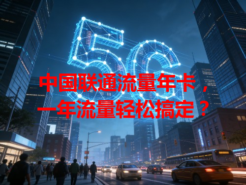 中国联通流量年卡，一年流量轻松搞定？