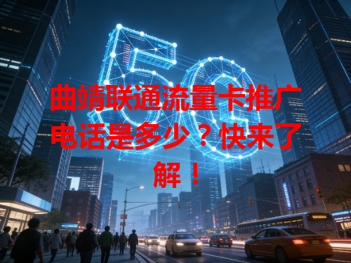 曲靖联通流量卡推广电话是多少？快来了解！