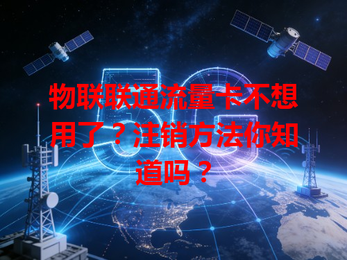 物联联通流量卡不想用了？注销方法你知道吗？