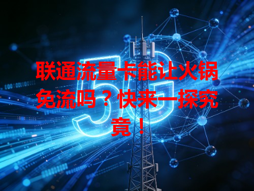 联通流量卡能让火锅免流吗？快来一探究竟！