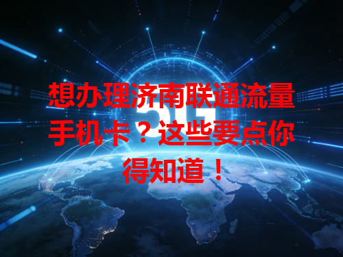 想办理济南联通流量手机卡？这些要点你得知道！
