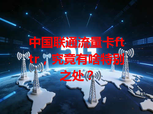 中国联通流量卡fttr，究竟有啥特别之处？