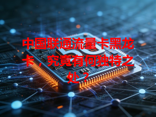 中国联通流量卡黑龙卡，究竟有何独特之处？