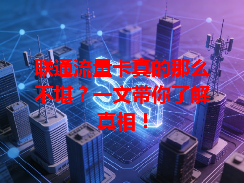 联通流量卡真的那么不堪？一文带你了解真相！