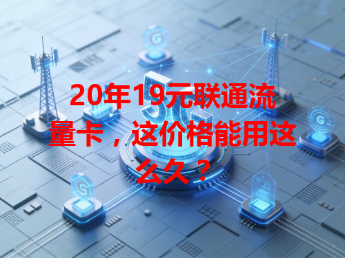 20年19元联通流量卡，这价格能用这么久？
