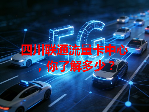 四川联通流量卡中心，你了解多少？