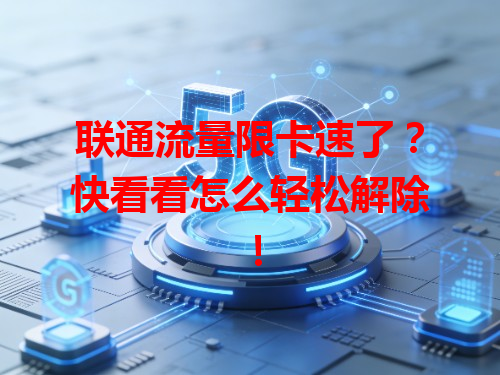 联通流量限卡速了？快看看怎么轻松解除！