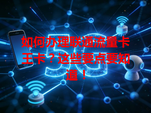 如何办理联通流量卡王卡？这些要点要知道！