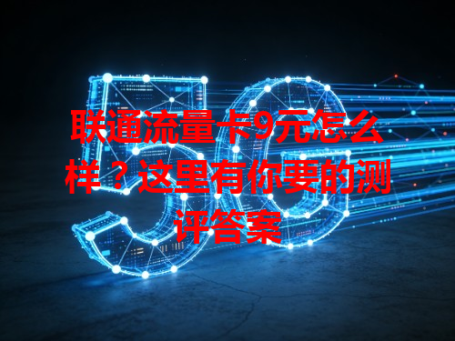 联通流量卡9元怎么样？这里有你要的测评答案