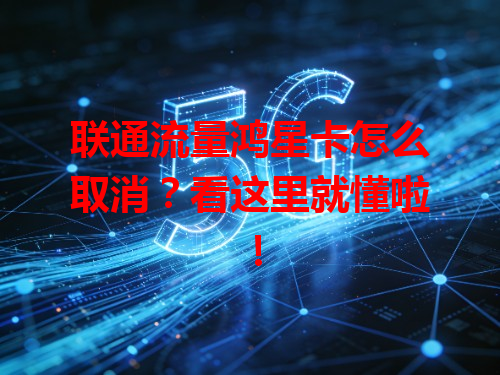 联通流量鸿星卡怎么取消？看这里就懂啦！