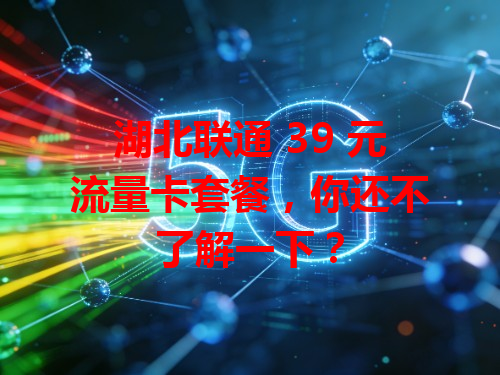 湖北联通 39 元流量卡套餐，你还不了解一下？