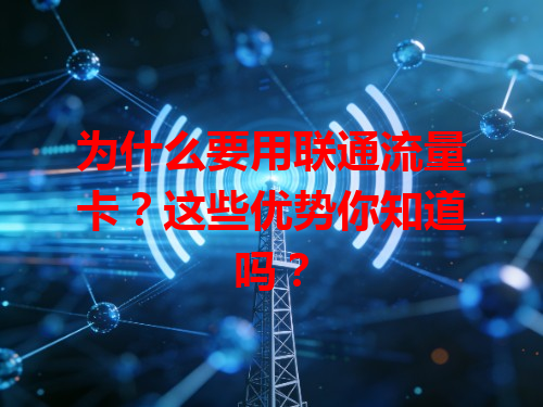 为什么要用联通流量卡？这些优势你知道吗？