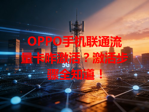 OPPO手机联通流量卡咋激活？激活步骤全知道！
