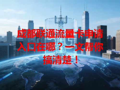 成都联通流量卡申请入口在哪？一文帮你搞清楚！