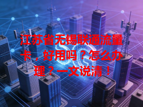 江苏省无锡联通流量卡，好用吗？怎么办理？一文说清！
