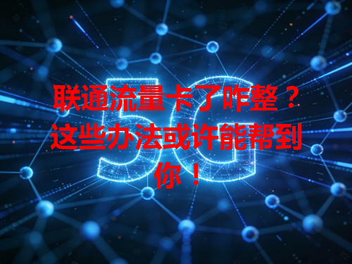 联通流量卡了咋整？这些办法或许能帮到你！