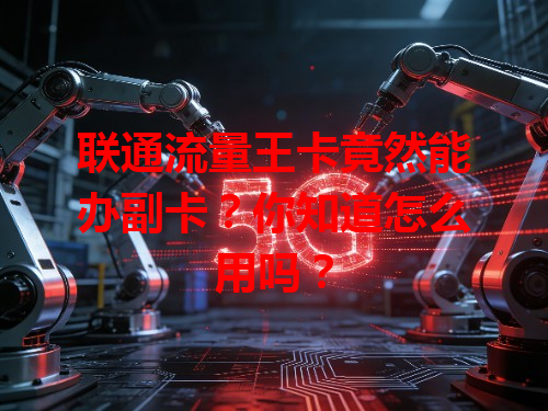 联通流量王卡竟然能办副卡？你知道怎么用吗？